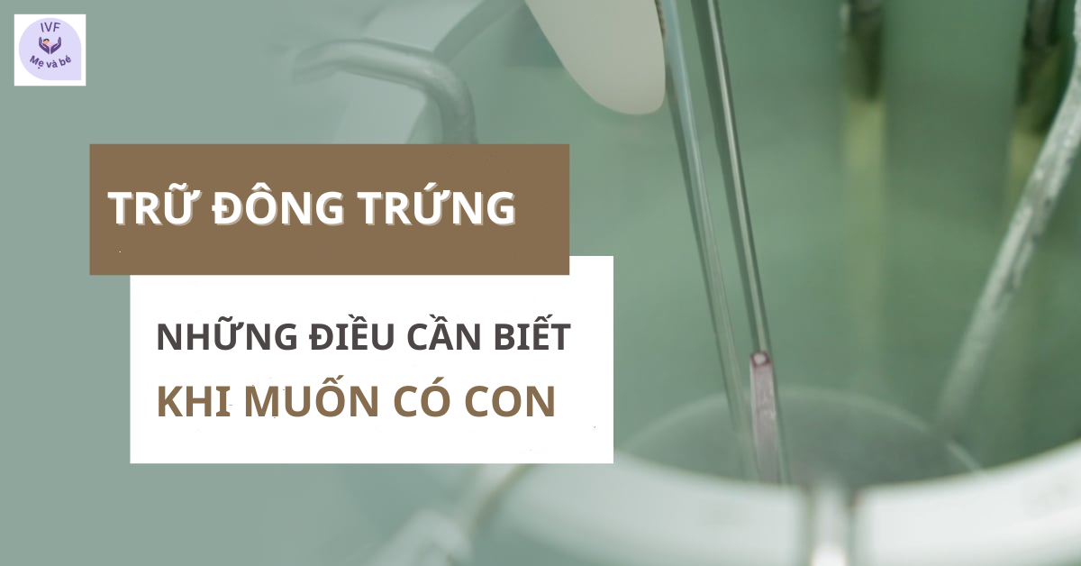 Trữ đông trứng: Những điều cần biết khi muốn có con